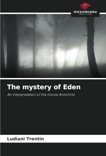 The mystery of Eden: An interpretation of the movie Antichrist von Our Knowledge Publishing