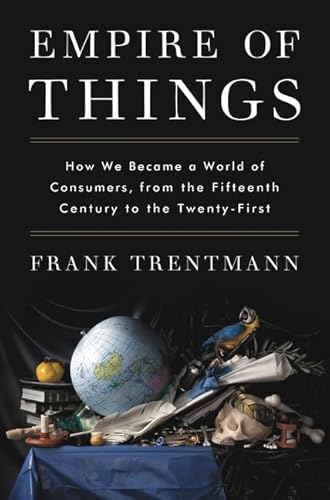 Empire of Things: How We Became a World of Consumers, from the Fifteenth Century to the Twenty-First