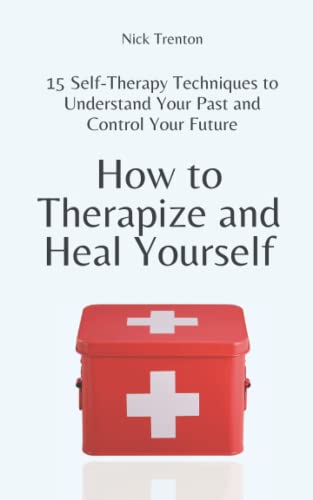 How to Therapize and Heal Yourself: 15 Self-Therapy Techniques to Understand Your Past and Control Your Future (The Path to Calm, Band 11)