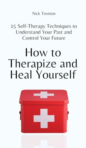 How to Therapize and Heal Yourself: 15 Self-Therapy Techniques to Understand Your Past and Control Your Future