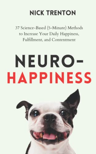 Neuro-Happiness: 37 Science-Based (5-Minute) Methods to Increase Your Daily Happiness, Fulfillment, and Contentment (Mental and Emotional Abundance, Band 2)