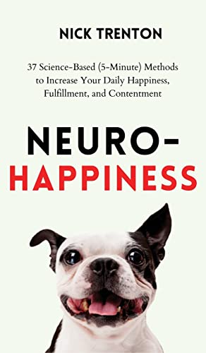 Neuro-Happiness: 37 Science-Based (5-Minute) Methods to Increase Your Daily Happiness, Fulfillment, and Contentment