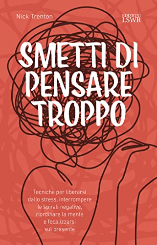 Smetti di pensare troppo. Tecniche per liberarsi dallo stress, interrompere le spirali negative, riordinare la mente e focalizzarsi sul presente (Crescita personale) von Edizioni LSWR