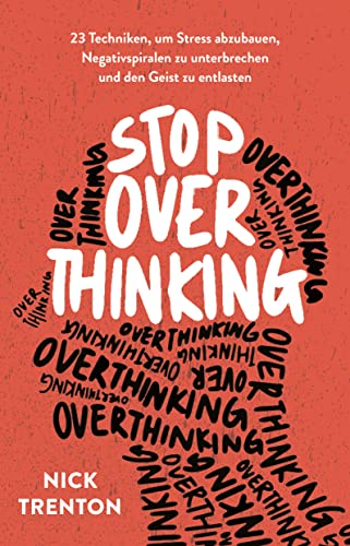 Stop Overthinking: 23 Techniken, um Stress abzubauen, Negativspiralen zu unterbrechen und den Geist zu entlasten Stop Overthinking: 23 Techniken, um Stress abzubauen, Negativspiralen zu unterbrechen und den Geist zu entlasten