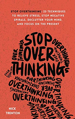 Stop Overthinking: 23 Techniques to Relieve Stress, Stop Negative Spirals, Declutter Your Mind, and Focus on the Present Stop Overthinking: 23 Techniques to Relieve Stress, Stop Negative Spirals, Declutter Your Mind, and Focus on the Present
