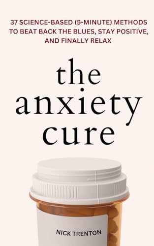 The Anxiety Cure: 37 Science-Based (5-Minute) Methods to Beat Back the Blues, Stay Positive, and Finally Relax (The Path to Calm, Band 15) von Independently published
