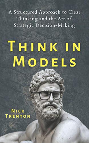Think in Models: A Structured Approach to Clear Thinking and the Art of Strategic Decision-Making (Mental and Emotional Abundance, Band 7)