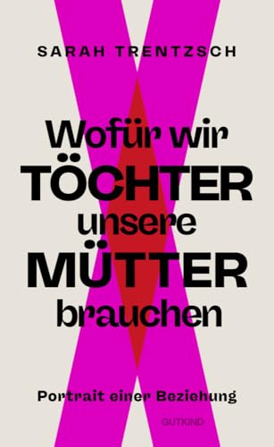 Wofür wir Töchter unsere Mütter brauchen: Portrait einer Beziehung | Direkt, intelligent, lebensnah: Die neue Stimme zu den Themen Emanzipation und Selbstermächtigung. von Gutkind Verlag