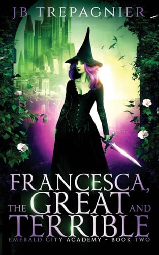 Francesca, The Great and Terrible: A Reverse Harem Academy Romance (Emerald City Academy, Band 1) von JB Trepagnier