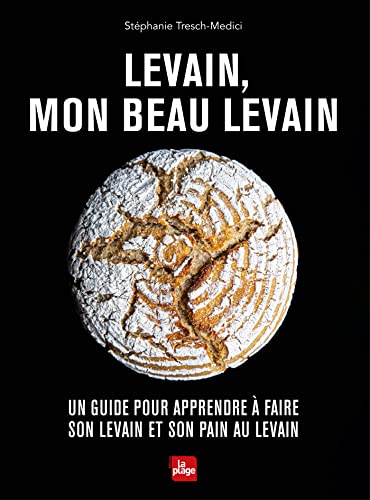 Levain, mon beau levain: Un guide pour apprendre à faire son levain et son pain au levain Levain, mon beau levain: Un guide pour apprendre à faire son levain et son pain au levain