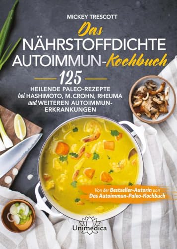 Das nährstoffdichte Autoimmun-Kochbuch: 125 heilende Paleo-Rezepte bei Hashimoto, M. Crohn, Rheuma und weiteren Autoimmun-Erkrankungen