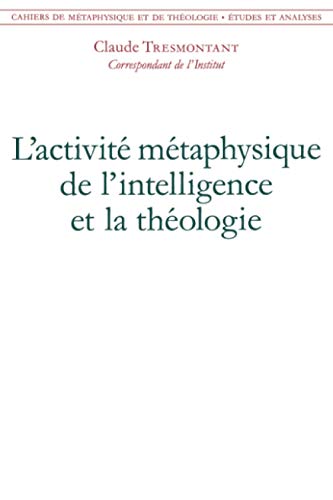 L'activité métaphysique de l'intelligence et la théologie: Cahiers de métaphysique et de théologie L'activité métaphysique de l'intelligence et la théologie: Cahiers de métaphysique et de théologie