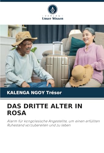 DAS DRITTE ALTER IN ROSA: Alarm für kongolesische Angestellte, um einen erfüllten Ruhestand vorzubereiten und zu leben von Verlag Unser Wissen
