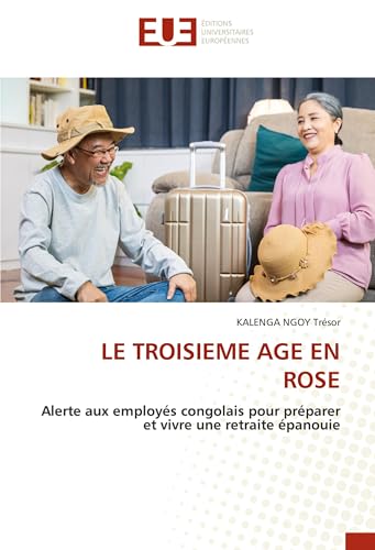 LE TROISIEME AGE EN ROSE: Alerte aux employés congolais pour préparer et vivre une retraite épanouie von Éditions universitaires européennes