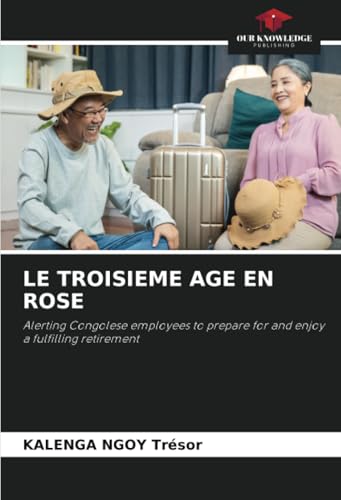 LE TROISIEME AGE EN ROSE: Alerting Congolese employees to prepare for and enjoy a fulfilling retirement von Our Knowledge Publishing