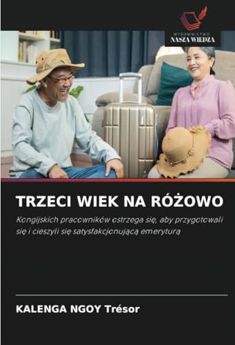 TRZECI WIEK NA RÓŻOWO: Kongijskich pracowników ostrzega się, aby przygotowali się i cieszyli się satysfakcjonującą emeryturą: Kongijskich pracowników ... i cieszyli si¿ satysfakcjonuj¿c¿ emerytur¿ von Wydawnictwo Nasza Wiedza