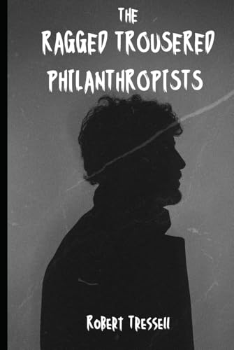 The Ragged Trousered Philanthropists: Exploitation, Hope, and revolution in a Gripping Narrative von Independently published