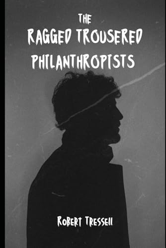 The Ragged Trousered Philanthropists: Exploitation, Hope, and revolution in a Gripping Narrative von Independently published