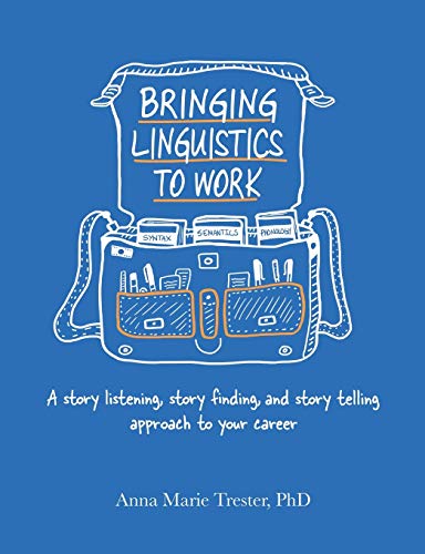 Bringing Linguistics to Work: A Story Listening, Story Finding, and Story Telling Approach to Your Career Bringing Linguistics to Work: A Story Listening, Story Finding, and Story Telling Approach to Your Career