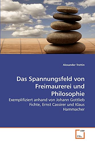 Das Spannungsfeld von Freimaurerei und Philosophie: Exemplifiziert anhand von Johann Gottlieb Fichte, Ernst Cassirer und Klaus Hammacher von VDM Verlag