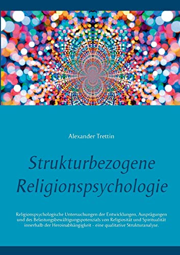 Strukturbezogene Religionspsychologie: Religionspsychologische Untersuchungen der Entwicklungen, Ausprägungen und des Belastungsbewältigungspotenzials ... - eine qualitative Strukturanalyse. von Books on Demand