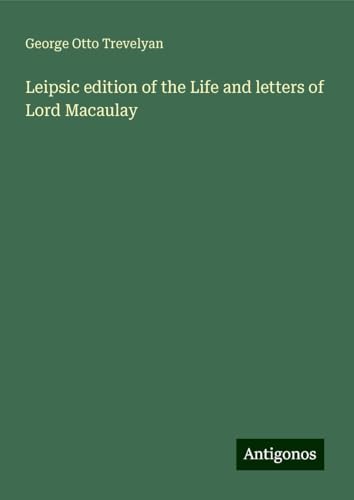 Leipsic edition of the Life and letters of Lord Macaulay von Antigonos Verlag