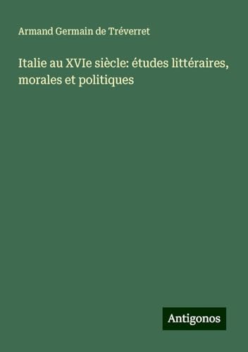 Italie au XVIe siècle: études littéraires, morales et politiques von Antigonos Verlag