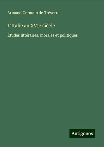 L'Italie au XVIe siècle: Études littéraires, morales et politiques von Antigonos Verlag