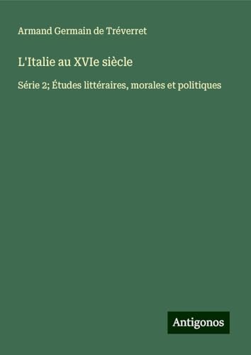 L'Italie au XVIe siècle: Série 2; Études littéraires, morales et politiques von Antigonos Verlag