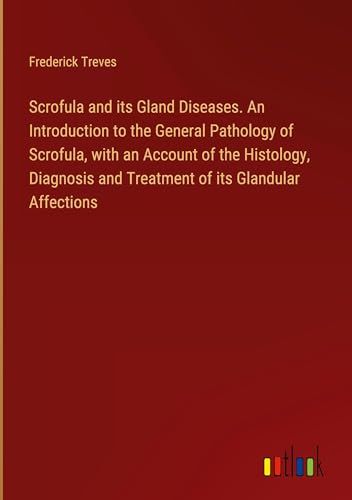 Scrofula and its Gland Diseases. An Introduction to the General Pathology of Scrofula, with an Account of the Histology, Diagnosis and Treatment of its Glandular Affections von Outlook Verlag