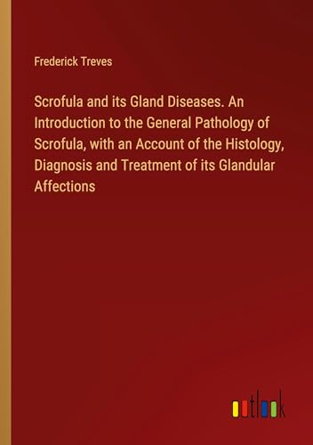 Scrofula and its Gland Diseases. An Introduction to the General Pathology of Scrofula, with an Account of the Histology, Diagnosis and Treatment of its Glandular Affections von Outlook Verlag