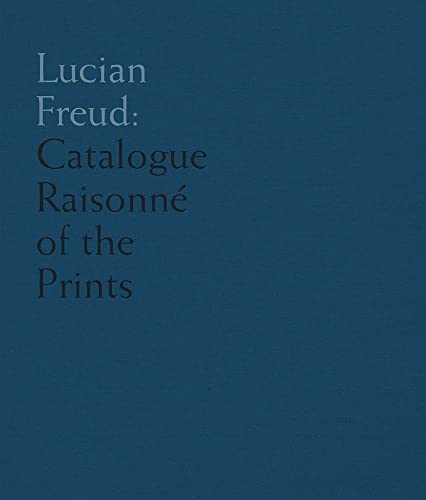 Lucian Freud - Catalogue Raisonné of the Prints: Catalogue Raisonne of the Prints Lucian Freud - Catalogue Raisonné of the Prints: Catalogue Raisonne of the Prints
