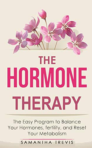 The Hormone Therapy: The Easy Program to Balance Your Hormones, fertility, and Reset Your Metabolism...