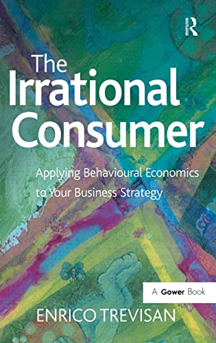 The Irrational Consumer: Applying Behavioural Economics to Your Business Strategy von Routledge