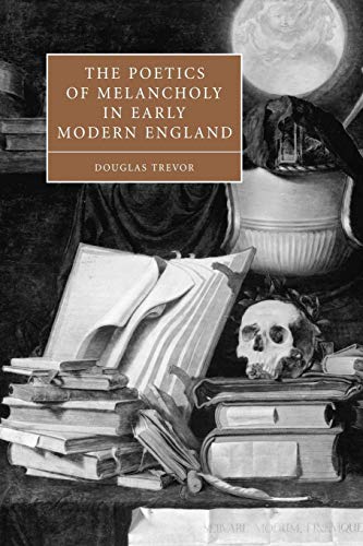 The Poetics of Melancholy in Early Modern England (Cambridge Studies in Renaissance Literature & Culture, 48, Band 48)