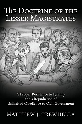 The Doctrine of the Lesser Magistrates: A Proper Resistance to Tyranny and a Repudiation of Unlimited Obedience to Civil Government von Createspace Independent Publishing Platform