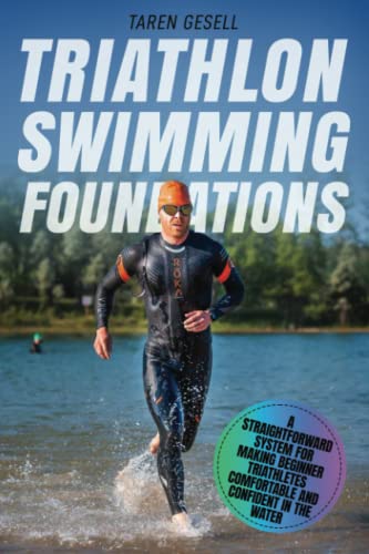 Triathlon Swimming Foundations: A Straightforward System for Making Beginner Triathletes Comfortable and Confident in the Water (Triathlon Foundations Series, Band 1)