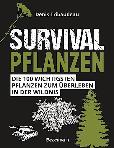 Survivalpflanzen. Die 100 wichtigsten Pflanzen zum Überleben in der Wildnis: Das Survival Handbuch für Heilmittel, Nahrungsmittel, zum Hütten-/Lagerbau und viele andere Einsatzmöglichkeiten von Bassermann Verlag