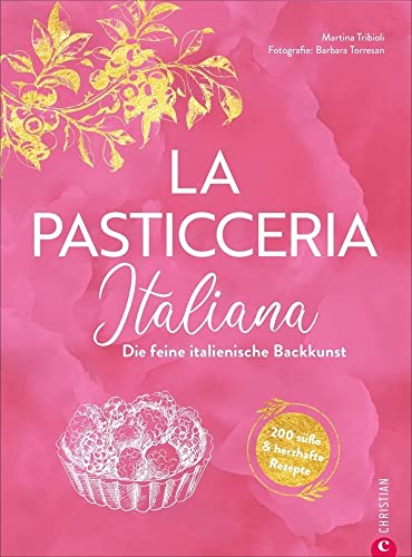 Backbuch Italien: La Pasticceria Italiana: Die feine italienische Backkunst. 200 süße und herzhafte Rezepte. Mit Step-Fotos zu den wichtigsten Patisserie Basics wie Meringue, Mürbe- oder Blätterteig von Christian