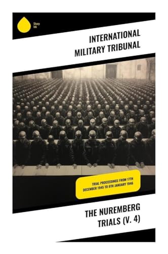 The Nuremberg Trials (V. 4): Trial Proceedings From 17th December 1945 to 8th January 1946 von Sharp Ink