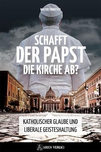 Schafft der Papst die Kirche ab?: Katholischer Glaube und liberale Geisteshaltung