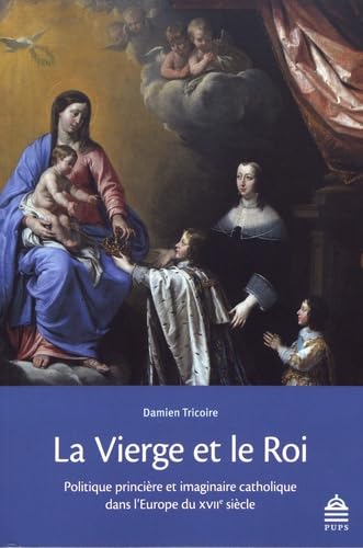 La vierge et le roi: POLITIQUE PRINCIÈRE ET IMAGINAIRE CATHOLIQUE DANS L'EUROPE DU XVIIE SIÈCLE von SORBONNE PUPS