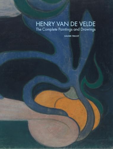 Henry Van De Velde - The Complete Paintings And Drawings: catalogue raisonné of the paintings and the works on paper