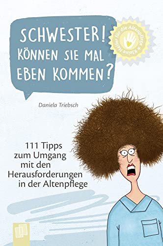 Schwester! Können Sie mal eben kommen?: 111 Tipps zum Umgang mit den Herausforderungen in der Altenpflege (Kleine Helfer für die Altenpflege) von Verlag An Der Ruhr