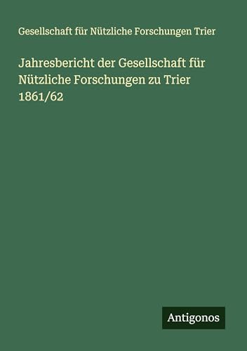 Jahresbericht der Gesellschaft für Nützliche Forschungen zu Trier 1861/62 von Antigonos Verlag