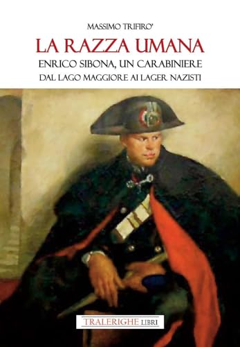 La razza umana. Enrico Sibona un carabiniere dal lago Maggiore ai lager nazisti von Tra le righe libri