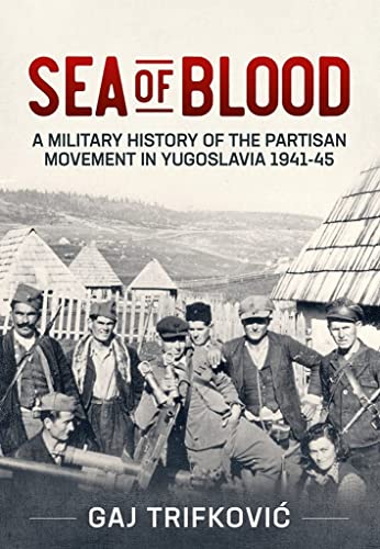 Sea of Blood: A Military History of the Partisan Movement in Yugoslavia 1941-1945