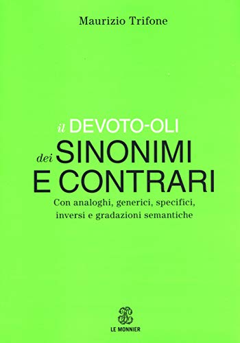 Il Devoto-Oli dei sinonimi e contrari. Con analoghi, generici, inversi e gradazioni semantiche (Dizionari) von Le Monnier
