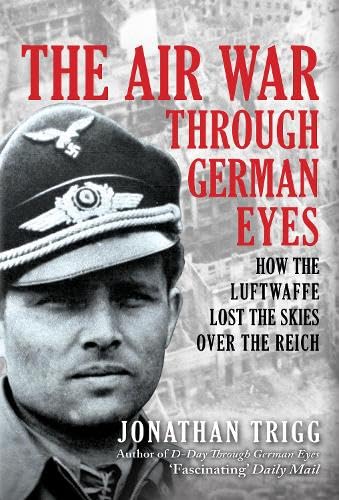 The Air War Through German Eyes: How the Luftwaffe Lost the Skies over the Reich von Amberley Publishing