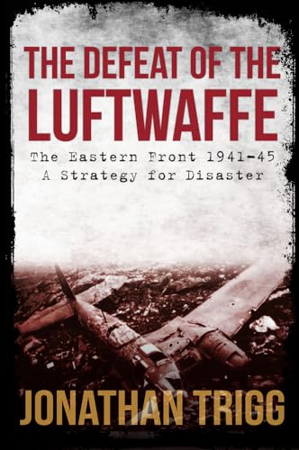 The Defeat of the Luftwaffe: The Eastern Front 1941-45, A Strategy for Disaster